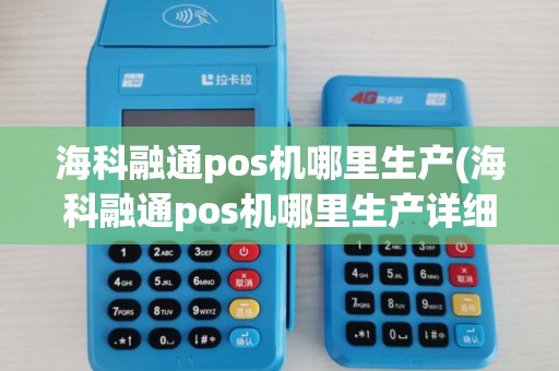 海科融通pos机哪里生产(海科融通pos机哪里生产详细介绍)