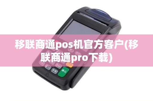 移联商通pos机官方客户(移联商通pro下载)