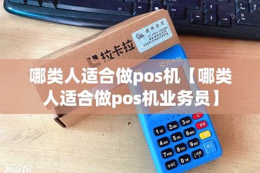 哪类人适合做pos机【哪类人适合做pos机业务员】