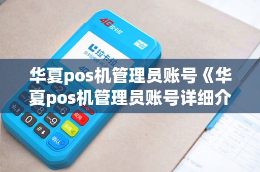 华夏pos机管理员账号《华夏pos机管理员账号详细介绍》