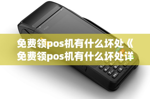 免费领pos机有什么坏处《免费领pos机有什么坏处详细介绍》