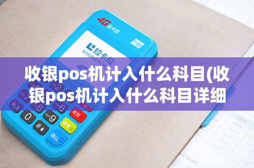 收银pos机计入什么科目(收银pos机计入什么科目详细介绍)