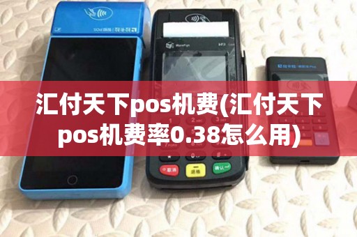 汇付天下pos机费(汇付天下pos机费率0.38怎么用)