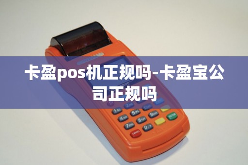 卡盈pos机正规吗-卡盈宝公司正规吗
