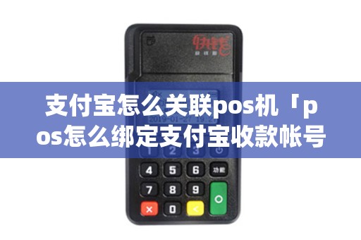 支付宝怎么关联pos机「pos怎么绑定支付宝收款帐号」