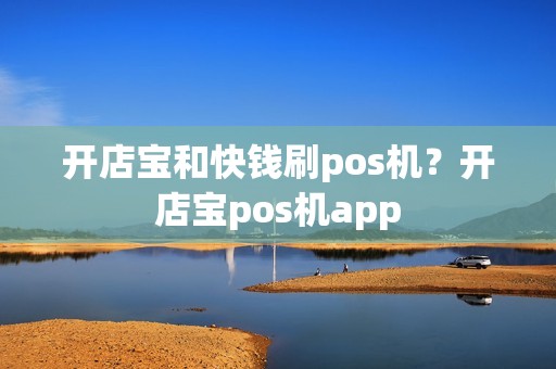 开店宝和快钱刷pos机？开店宝pos机app