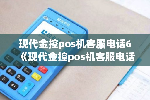 现代金控pos机客服电话6《现代金控pos机客服电话6详细介绍》