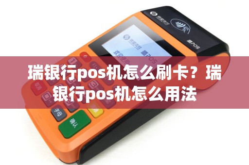 瑞银行pos机怎么刷卡？瑞银行pos机怎么用法