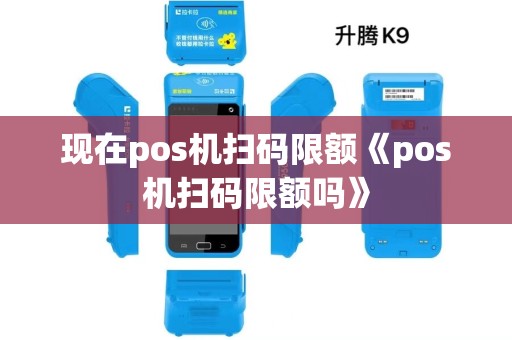 现在pos机扫码限额《pos机扫码限额吗》