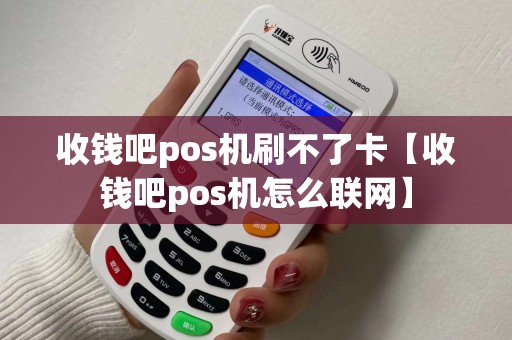 收钱吧pos机刷不了卡【收钱吧pos机怎么联网】