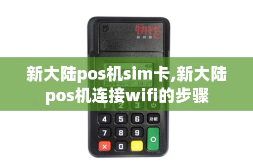 新大陆pos机sim卡,新大陆pos机连接wifi的步骤
