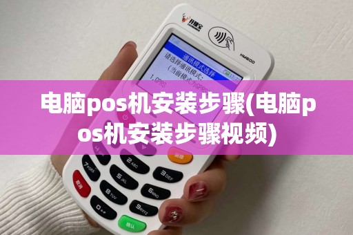 电脑pos机安装步骤(电脑pos机安装步骤视频)