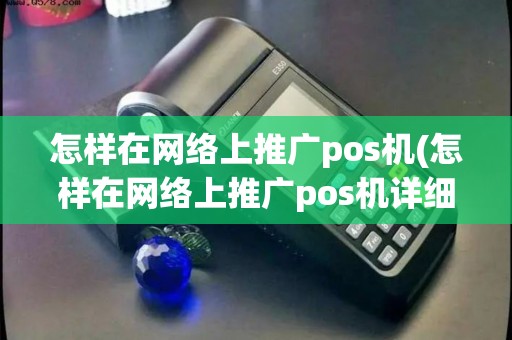 怎样在网络上推广pos机(怎样在网络上推广pos机详细介绍)