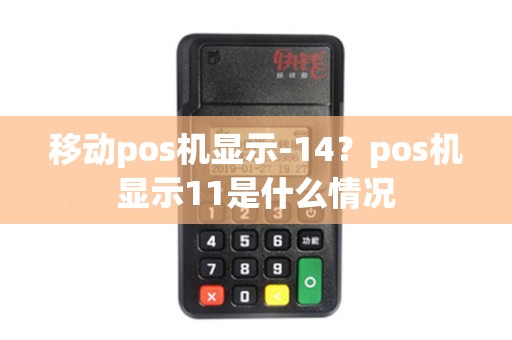 移动pos机显示-14？pos机显示11是什么情况