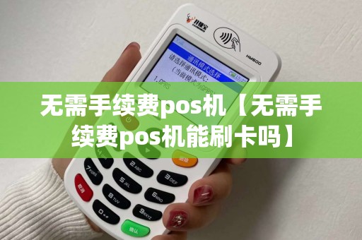 无需手续费pos机【无需手续费pos机能刷卡吗】