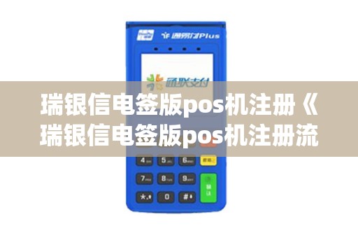 瑞银信电签版pos机注册《瑞银信电签版pos机注册流程》