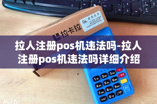 拉人注册pos机违法吗-拉人注册pos机违法吗详细介绍