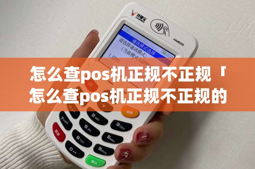 怎么查pos机正规不正规「怎么查pos机正规不正规的银行」