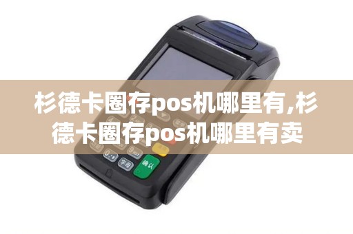 杉德卡圈存pos机哪里有,杉德卡圈存pos机哪里有卖