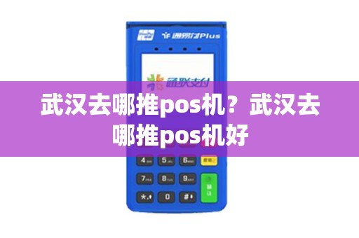 武汉去哪推pos机？武汉去哪推pos机好