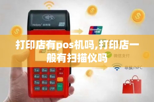 打印店有pos机吗,打印店一般有扫描仪吗