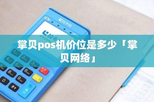 掌贝pos机价位是多少「掌贝网络」