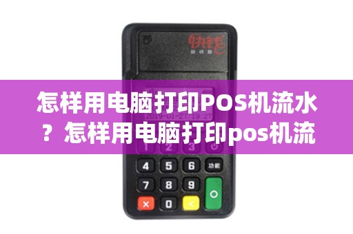 怎样用电脑打印POS机流水？怎样用电脑打印pos机流水单子