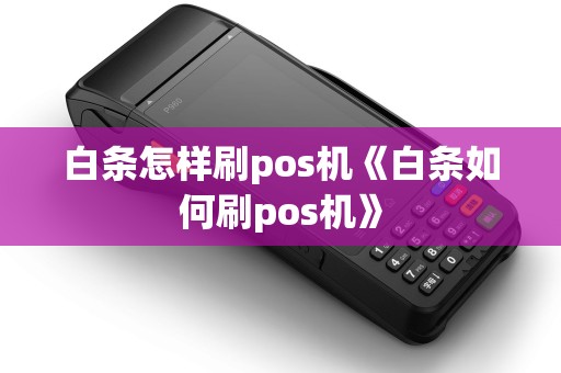 白条怎样刷pos机《白条如何刷pos机》