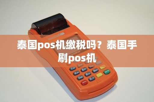 泰国pos机缴税吗？泰国手刷pos机