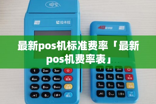 最新pos机标准费率「最新pos机费率表」