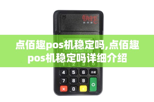 点佰趣pos机稳定吗,点佰趣pos机稳定吗详细介绍