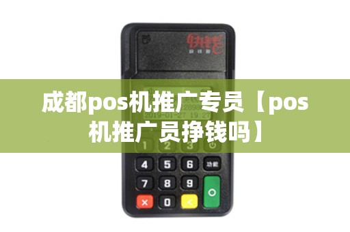 成都pos机推广专员【pos机推广员挣钱吗】