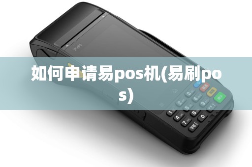 如何申请易pos机(易刷pos)