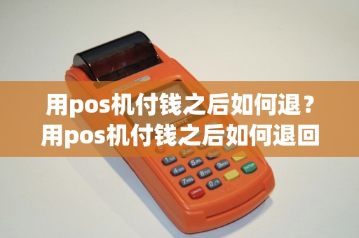 用pos机付钱之后如何退？用pos机付钱之后如何退回来