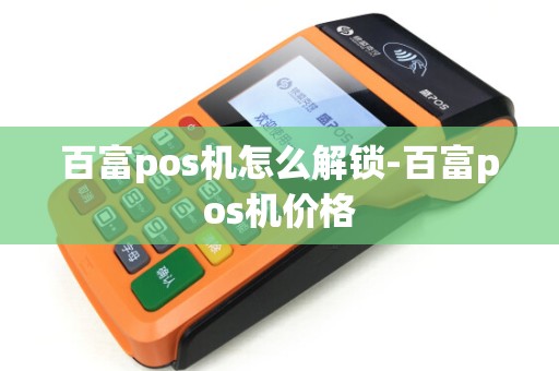 百富pos机怎么解锁-百富pos机价格