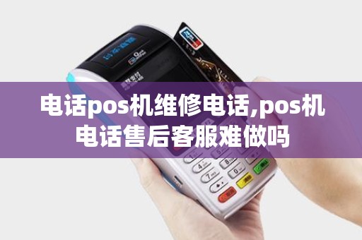 电话pos机维修电话,pos机电话售后客服难做吗