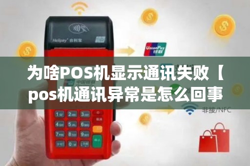 为啥POS机显示通讯失败【pos机通讯异常是怎么回事】