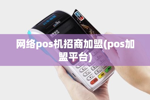 网络pos机招商加盟(pos加盟平台)