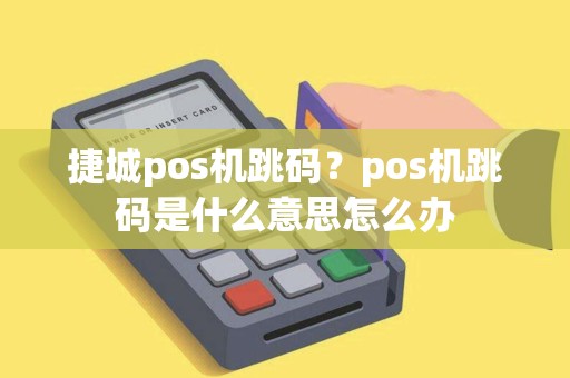 捷城pos机跳码？pos机跳码是什么意思怎么办