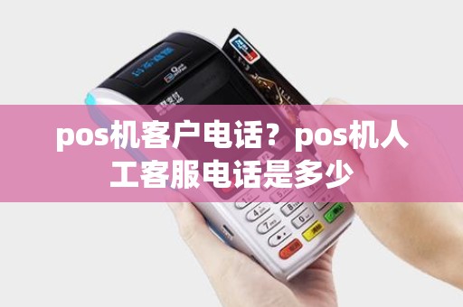 pos机客户电话？pos机人工客服电话是多少