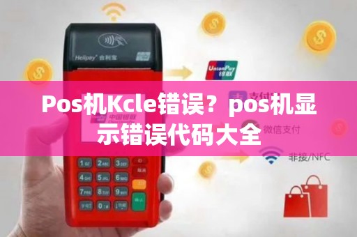 Pos机Kcle错误？pos机显示错误代码大全