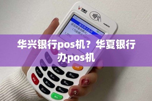 华兴银行pos机？华夏银行办pos机