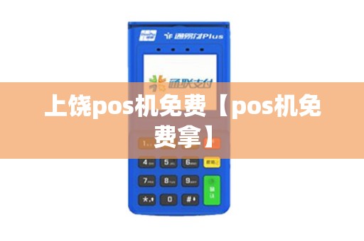 上饶pos机免费【pos机免费拿】