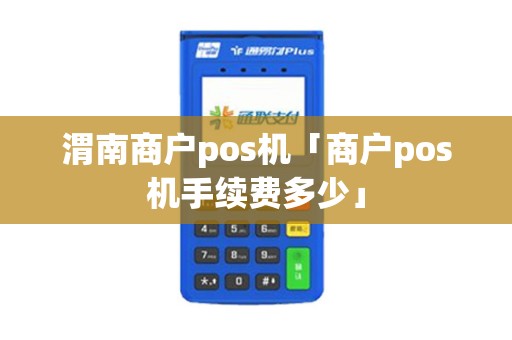 渭南商户pos机「商户pos机手续费多少」