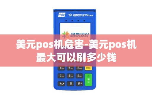 美元pos机危害-美元pos机最大可以刷多少钱