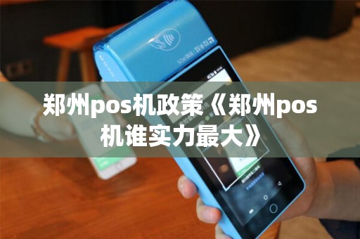 郑州pos机政策《郑州pos机谁实力最大》