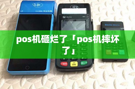 pos机砸烂了「pos机摔坏了」