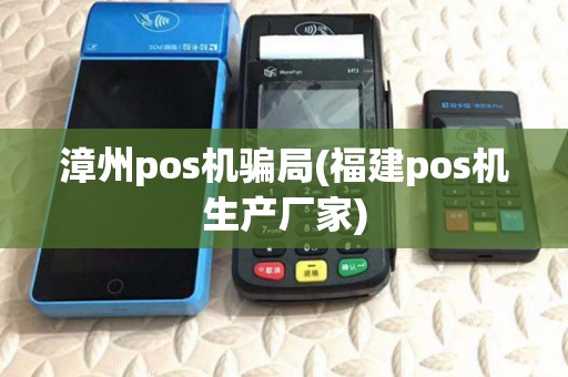 漳州pos机骗局(福建pos机生产厂家)