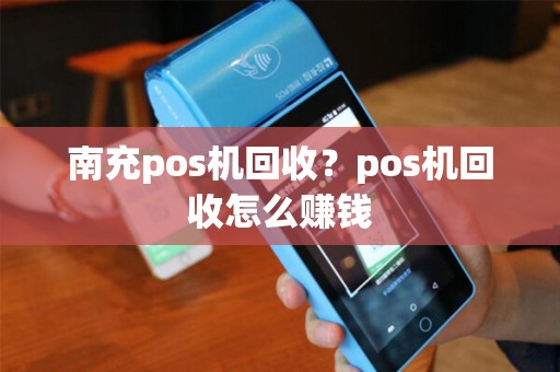 南充pos机回收？pos机回收怎么赚钱