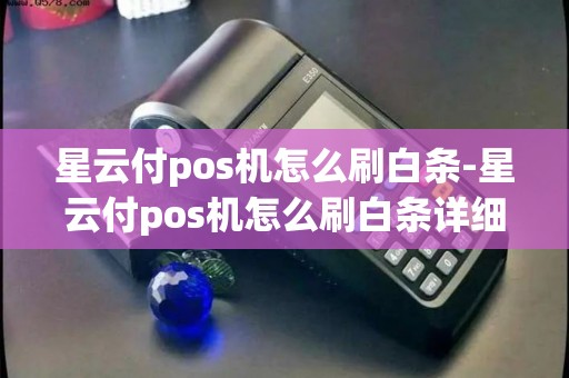 星云付pos机怎么刷白条-星云付pos机怎么刷白条详细介绍